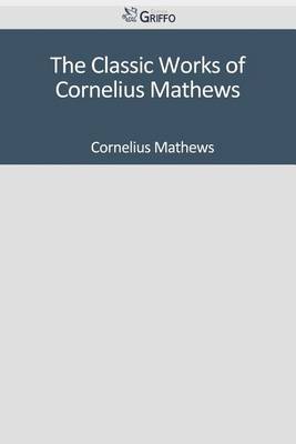 Book cover for The Classic Works of Cornelius Mathews