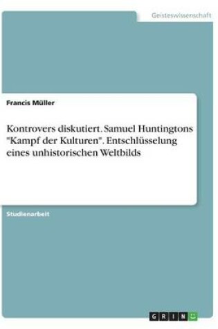 Cover of Kontrovers diskutiert. Samuel Huntingtons Kampf der Kulturen. Entschlusselung eines unhistorischen Weltbilds