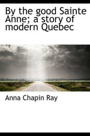 Cover of By the Good Sainte Anne; A Story of Modern Quebec