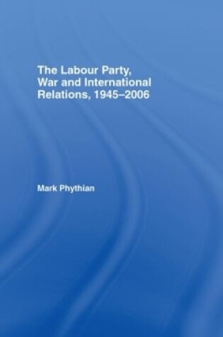 Cover of The Labour Party, War and International Relations, 1945-2006