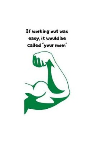 Cover of If Working Out Was Easy, It Would Be Called "your Mom"