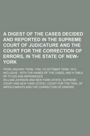 Cover of A Digest of the Cases Decided and Reported in the Supreme Court of Judicature and the Court for the Correction of Errors, in the State of New-York; From January Term, 1799, to October Term, 1813, Inclusive with the Names of the Cases, and a Table of Titles a