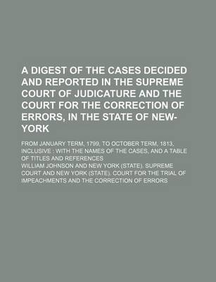 Book cover for A Digest of the Cases Decided and Reported in the Supreme Court of Judicature and the Court for the Correction of Errors, in the State of New-York; From January Term, 1799, to October Term, 1813, Inclusive with the Names of the Cases, and a Table of Titles a