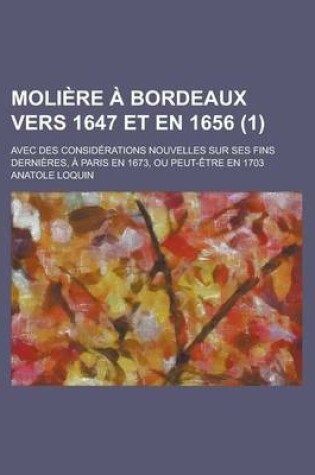 Cover of Moliere a Bordeaux Vers 1647 Et En 1656; Avec Des Considerations Nouvelles Sur Ses Fins Dernieres, a Paris En 1673, Ou Peut-Etre En 1703 (1 )