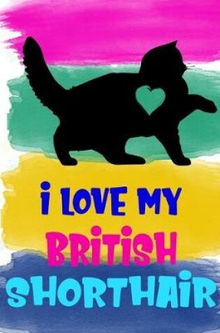 Cover of I Love My British Shorthair Notebook Journal