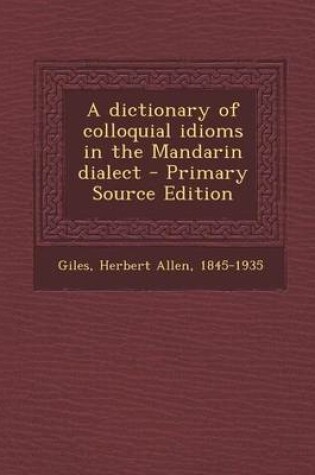 Cover of A Dictionary of Colloquial Idioms in the Mandarin Dialect - Primary Source Edition