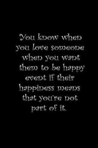 Cover of You know when you love someone when you want them to be happy event if their happiness means that you're not part of it.