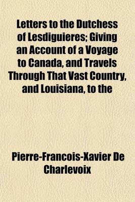 Book cover for Letters to the Dutchess of Lesdiguieres; Giving an Account of a Voyage to Canada, and Travels Through That Vast Country, and Louisiana, to the