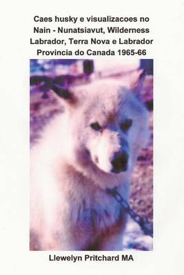 Book cover for Caes Husky E Visualizacoes No Nain - Nunatsiavut, Wilderness Labrador, Terra Nova E Labrador Provincia Do Canada 1965-66