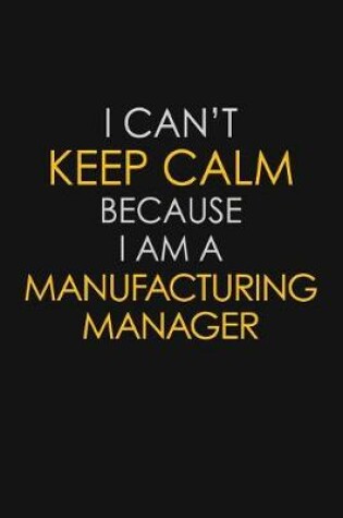 Cover of I Can't Keep Calm Because I Am A Manufacturing Manager