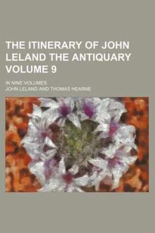 Cover of The Itinerary of John Leland the Antiquary Volume 9; In Nine Volumes