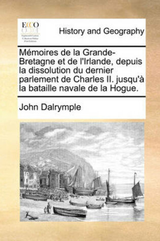 Cover of Memoires de la Grande-Bretagne et de l'Irlande, depuis la dissolution du dernier parlement de Charles II. jusqu'a la bataille navale de la Hogue.