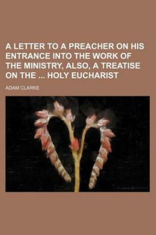 Cover of A Letter to a Preacher on His Entrance Into the Work of the Ministry, Also, a Treatise on the Holy Eucharist
