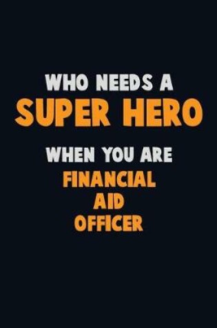 Cover of Who Need A SUPER HERO, When You Are Financial aid officer