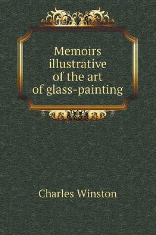 Cover of Memoirs illustrative of the art of glass-painting