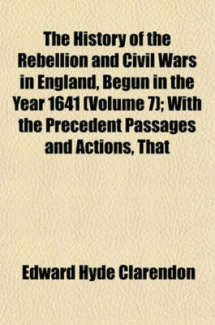 Cover of The History of the Rebellion and Civil Wars in England, Begun in the Year 1641 (Volume 7); With the Precedent Passages and Actions, That