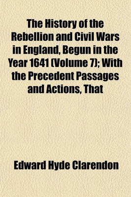 Book cover for The History of the Rebellion and Civil Wars in England, Begun in the Year 1641 (Volume 7); With the Precedent Passages and Actions, That