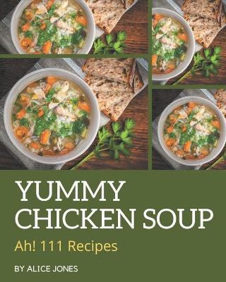 Book cover for Ah! 111 Yummy Chicken Soup Recipes