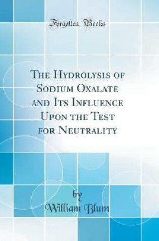 Cover of The Hydrolysis of Sodium Oxalate and Its Influence Upon the Test for Neutrality (Classic Reprint)