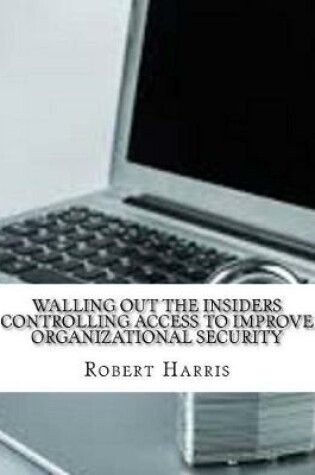 Cover of Walling Out the Insiders Controlling Access to Improve Organizational Security