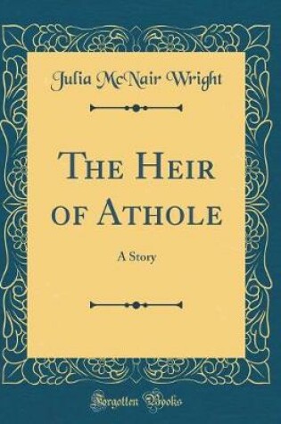 Cover of The Heir of Athole: A Story (Classic Reprint)