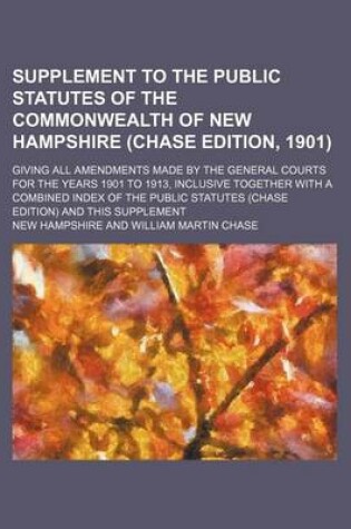 Cover of Supplement to the Public Statutes of the Commonwealth of New Hampshire (Chase Edition, 1901); Giving All Amendments Made by the General Courts for the Years 1901 to 1913, Inclusive Together with a Combined Index of the Public Statutes (Chase Edition) and T