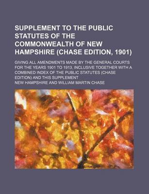 Book cover for Supplement to the Public Statutes of the Commonwealth of New Hampshire (Chase Edition, 1901); Giving All Amendments Made by the General Courts for the Years 1901 to 1913, Inclusive Together with a Combined Index of the Public Statutes (Chase Edition) and T