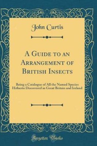 Cover of A Guide to an Arrangement of British Insects: Being a Catalogue of All the Named Species Hitherto Discovered in Great Britain and Ireland (Classic Reprint)