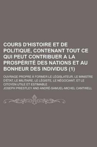 Cover of Cours D'Histoire Et de Politique, Contenant Tout Ce Qui Peut Contribuer a la Prosperite Des Nations Et Au Bonheur Des Individus; Ouvrage Propre a Form