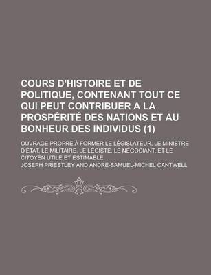 Book cover for Cours D'Histoire Et de Politique, Contenant Tout Ce Qui Peut Contribuer a la Prosperite Des Nations Et Au Bonheur Des Individus; Ouvrage Propre a Form