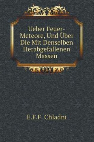 Cover of Ueber Feuer-Meteore, Und Über Die Mit Denselben Herabgefallenen Massen