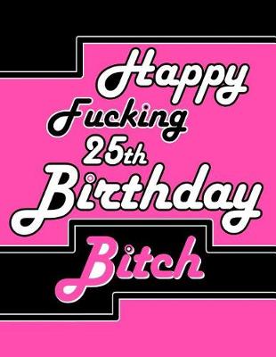 Book cover for Happy Fucking 25th Birthday Bitch