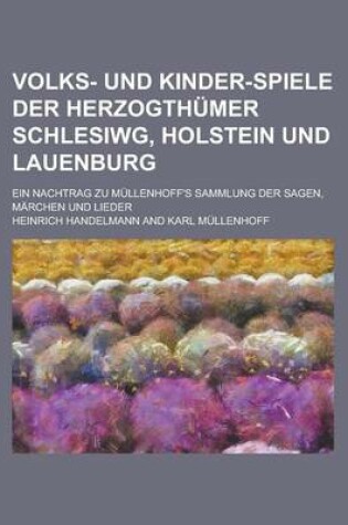 Cover of Volks- Und Kinder-Spiele Der Herzogthumer Schlesiwg, Holstein Und Lauenburg; Ein Nachtrag Zu Mullenhoff's Sammlung Der Sagen, Marchen Und Lieder