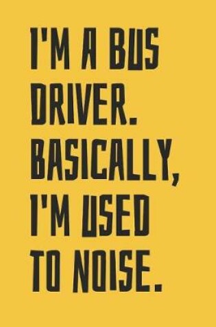 Cover of I'm A Bus Driver. Basically, I'm Used To Noise