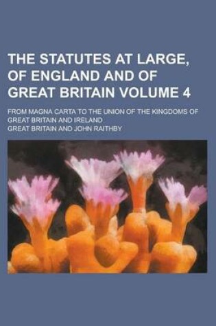 Cover of The Statutes at Large, of England and of Great Britain Volume 4; From Magna Carta to the Union of the Kingdoms of Great Britain and Ireland