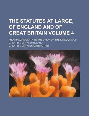 Book cover for The Statutes at Large, of England and of Great Britain Volume 4; From Magna Carta to the Union of the Kingdoms of Great Britain and Ireland