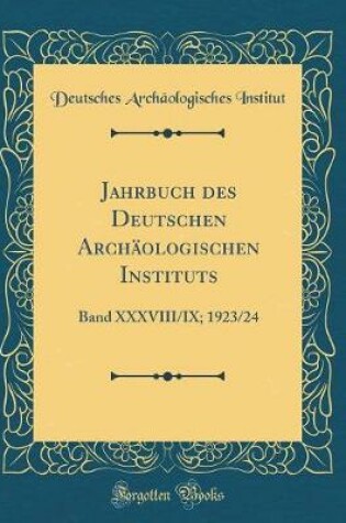 Cover of Jahrbuch des Deutschen Archäologischen Instituts: Band XXXVIII/IX; 1923/24 (Classic Reprint)