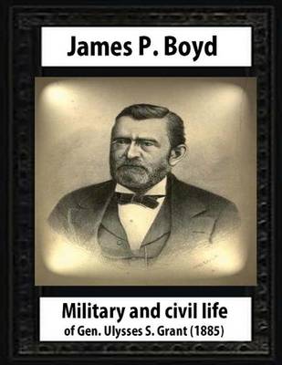 Book cover for Military and civil life of Gen. Ulysses S. Grant(1885) by James P. Boyd