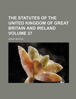 Book cover for The Statutes of the United Kingdom of Great Britain and Ireland Volume 27