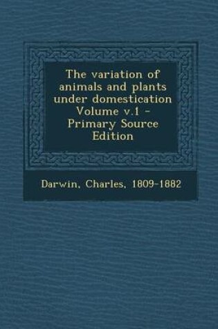 Cover of The Variation of Animals and Plants Under Domestication Volume V.1 - Primary Source Edition