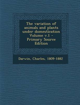 Book cover for The Variation of Animals and Plants Under Domestication Volume V.1 - Primary Source Edition