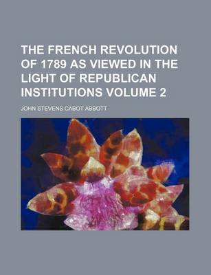 Book cover for The French Revolution of 1789 as Viewed in the Light of Republican Institutions Volume 2