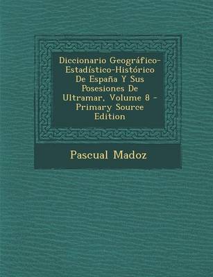 Book cover for Diccionario Geografico-Estadistico-Historico de Espana y Sus Posesiones de Ultramar, Volume 8 - Primary Source Edition