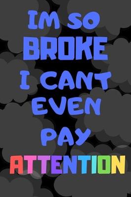 Book cover for Im So Broke I Cant Even Pay Attention - Funny Novelty Quote Journal / Notebook / Diary