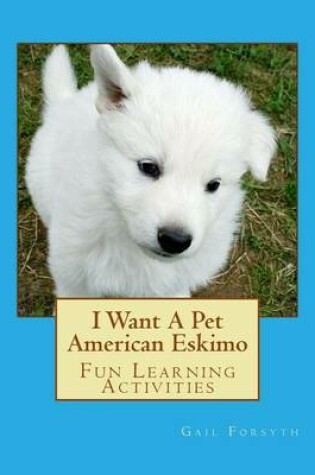 Cover of I Want A Pet American Eskimo