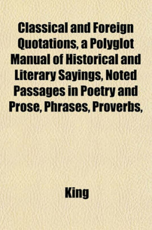 Cover of Classical and Foreign Quotations, a Polyglot Manual of Historical and Literary Sayings, Noted Passages in Poetry and Prose, Phrases, Proverbs,