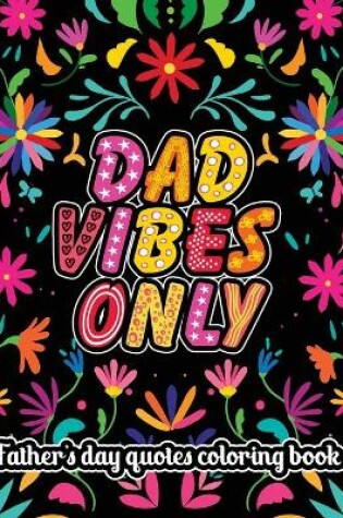 Cover of Dad Vibes Only Father's Day Quotes Coloring Book