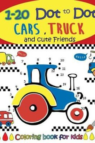 Cover of 1-20 Dot to Dot Cars, Trucks and cute Friends coloring book for kids