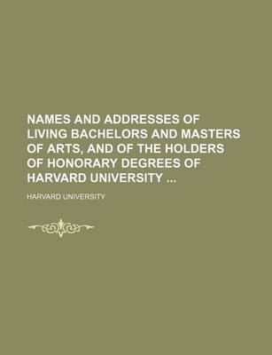 Book cover for Names and Addresses of Living Bachelors and Masters of Arts, and of the Holders of Honorary Degrees of Harvard University