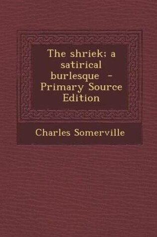 Cover of The Shriek; A Satirical Burlesque - Primary Source Edition